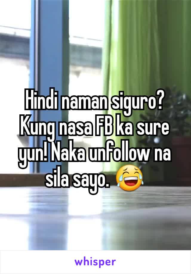 Hindi naman siguro? Kung nasa FB ka sure yun! Naka unfollow na sila sayo. 😂