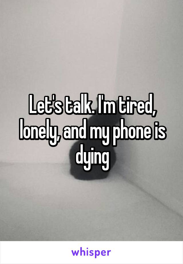 Let's talk. I'm tired, lonely, and my phone is dying