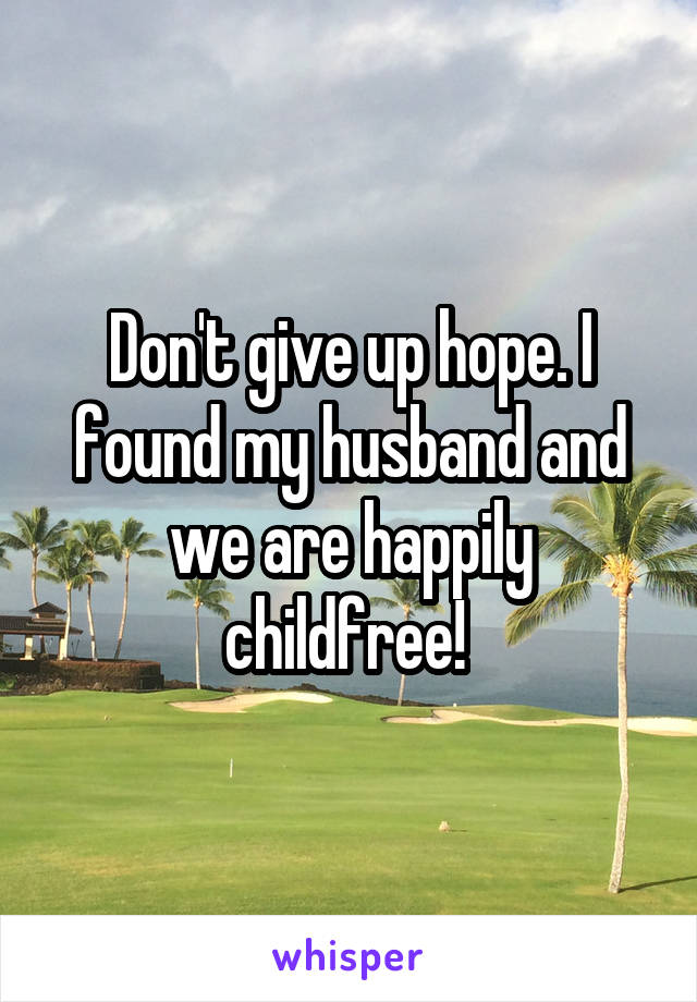 Don't give up hope. I found my husband and we are happily childfree! 