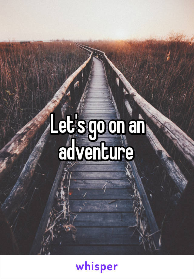 Let's go on an adventure 