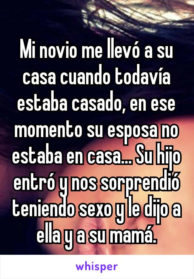 Mi novio me llevó a su casa cuando todavía estaba casado, en ese momento su esposa no estaba en casa... Su hijo entró y nos sorprendió teniendo sexo y le dijo a ella y a su mamá.