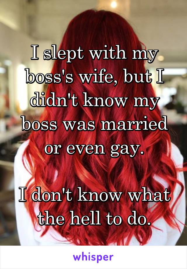 I slept with my boss's wife, but I didn't know my boss was married or even gay.

I don't know what the hell to do.