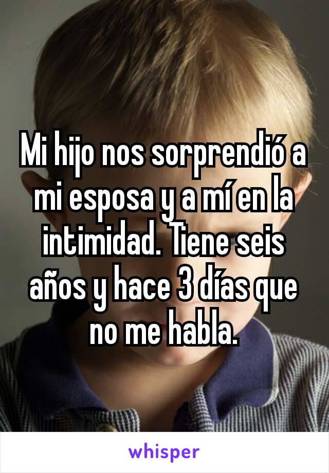 Mi hijo nos sorprendió a mi esposa y a mí en la intimidad. Tiene seis años y hace 3 días que no me habla.