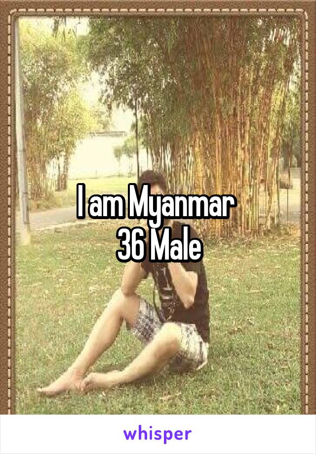 I am Myanmar 
36 Male