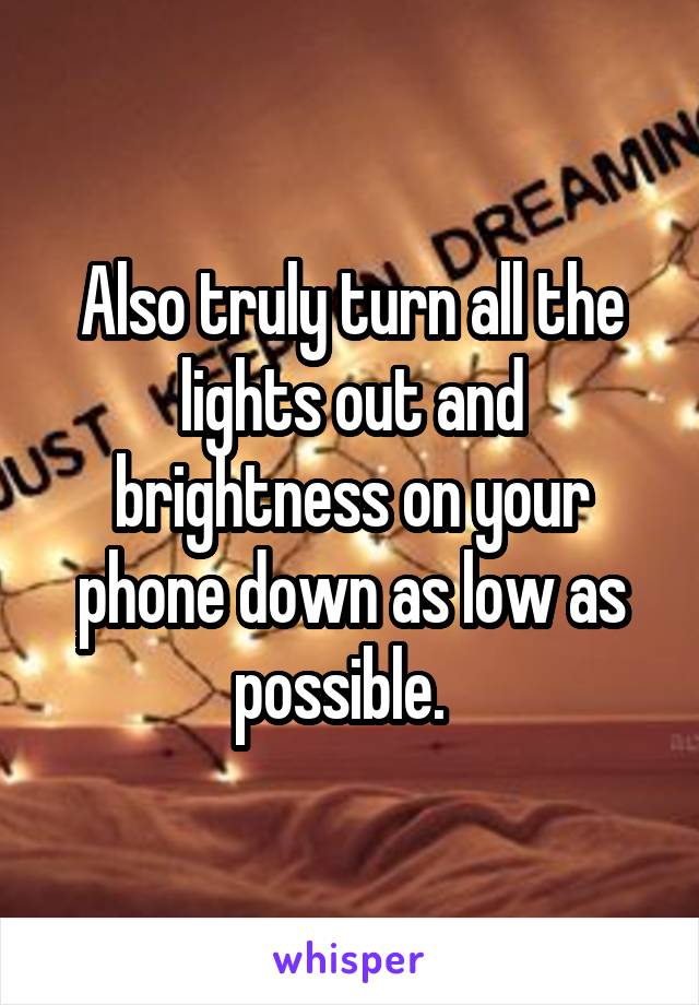 Also truly turn all the lights out and brightness on your phone down as low as possible.  