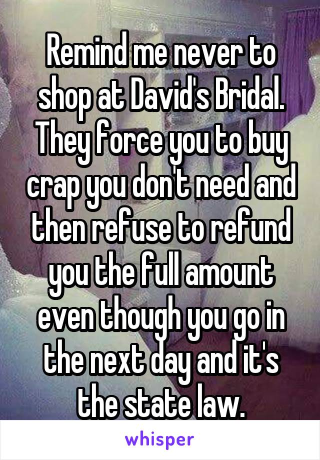 Remind me never to shop at David's Bridal.
They force you to buy crap you don't need and then refuse to refund you the full amount even though you go in the next day and it's the state law.