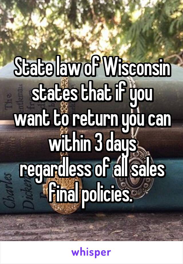 State law of Wisconsin states that if you want to return you can within 3 days regardless of all sales final policies. 