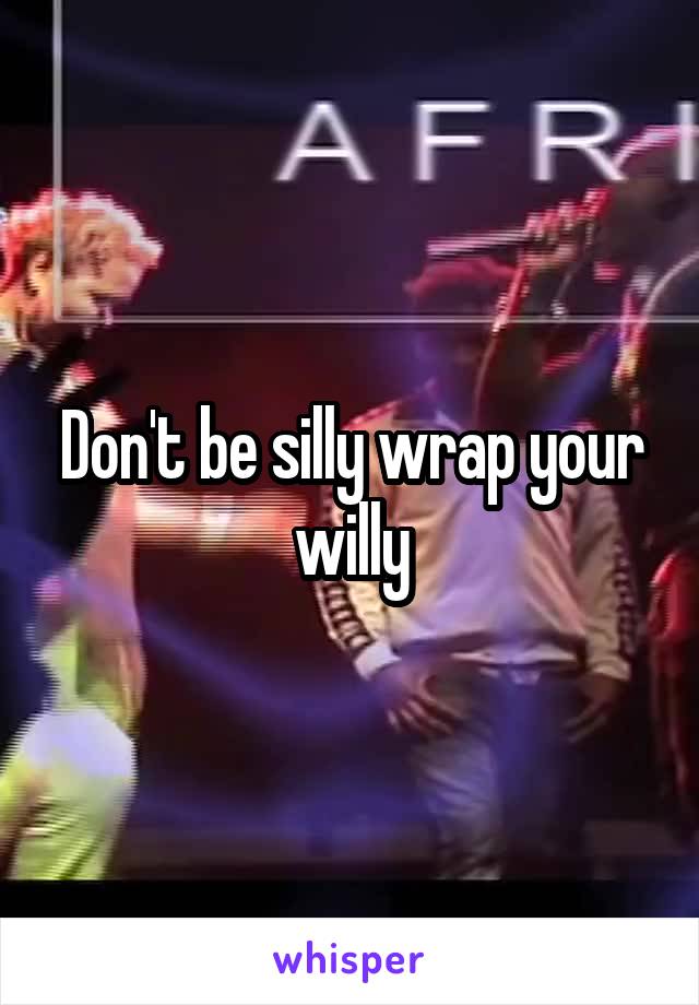 Don't be silly wrap your willy