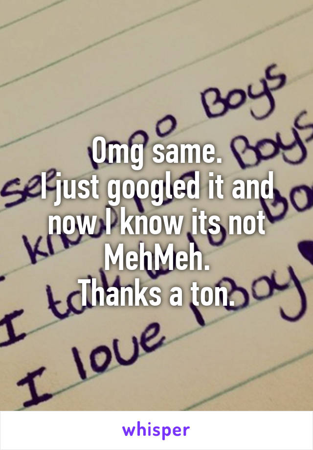 Omg same.
I just googled it and now I know its not MehMeh.
Thanks a ton.