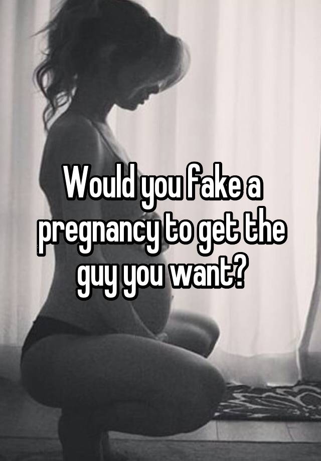 Would you fake a pregnancy to get the guy you want?