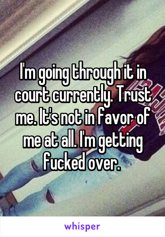 I'm going through it in court currently. Trust me. It's not in favor of me at all. I'm getting fucked over. 