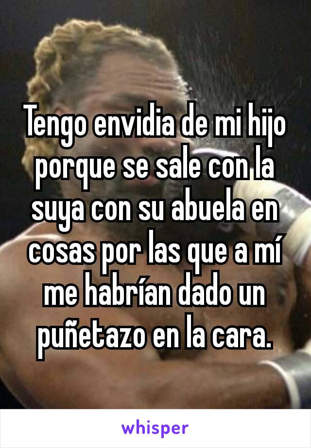 Tengo envidia de mi hijo porque se sale con la suya con su abuela en cosas por las que a mí me habrían dado un puñetazo en la cara.