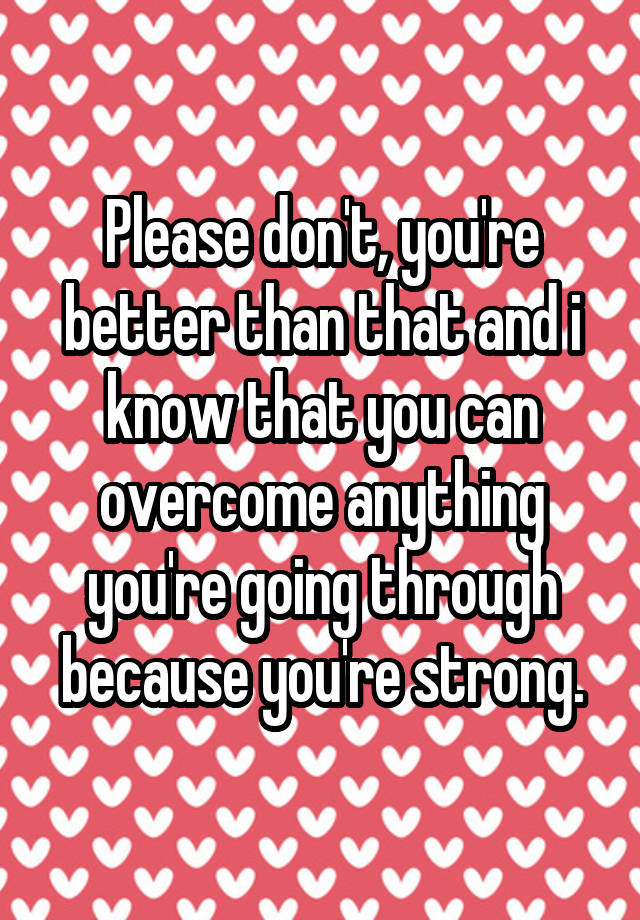 please-don-t-you-re-better-than-that-and-i-know-that-you-can-overcome