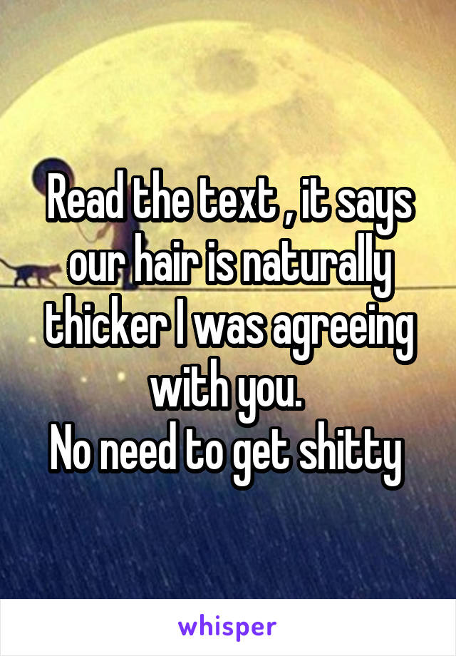 Read the text , it says our hair is naturally thicker I was agreeing with you. 
No need to get shitty 