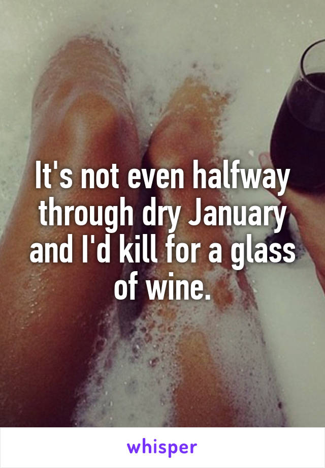 It's not even halfway through dry January and I'd kill for a glass of wine.