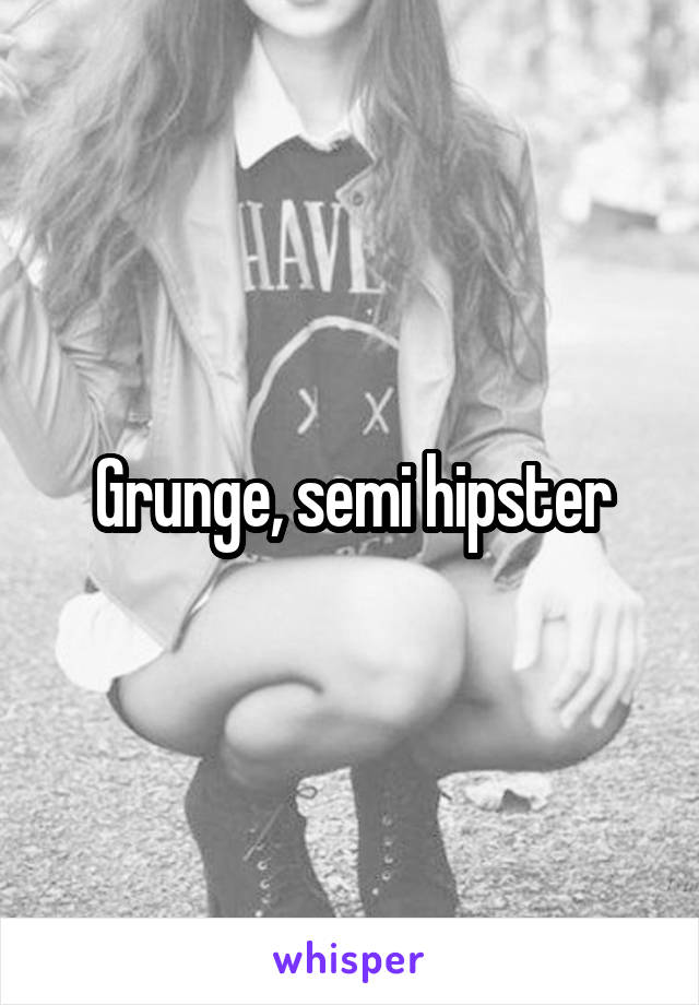 Grunge, semi hipster