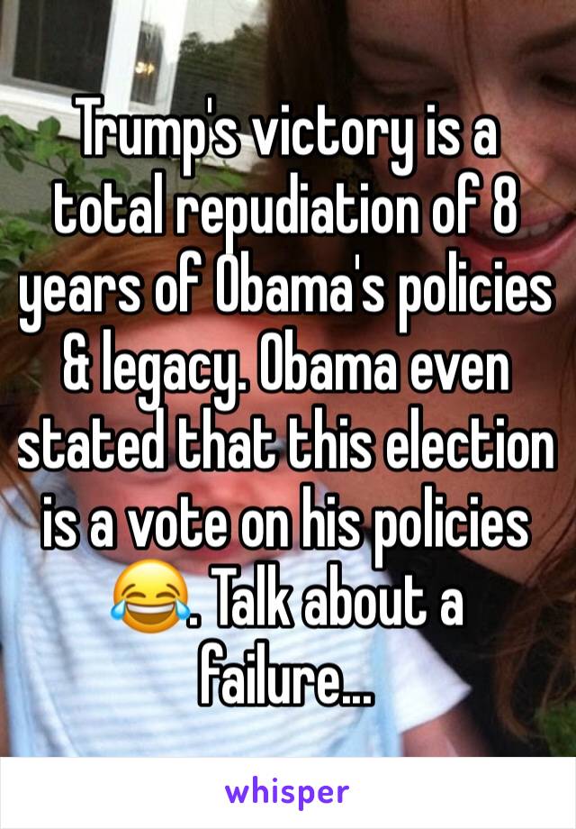 Trump's victory is a total repudiation of 8 years of Obama's policies & legacy. Obama even stated that this election is a vote on his policies 😂. Talk about a failure...