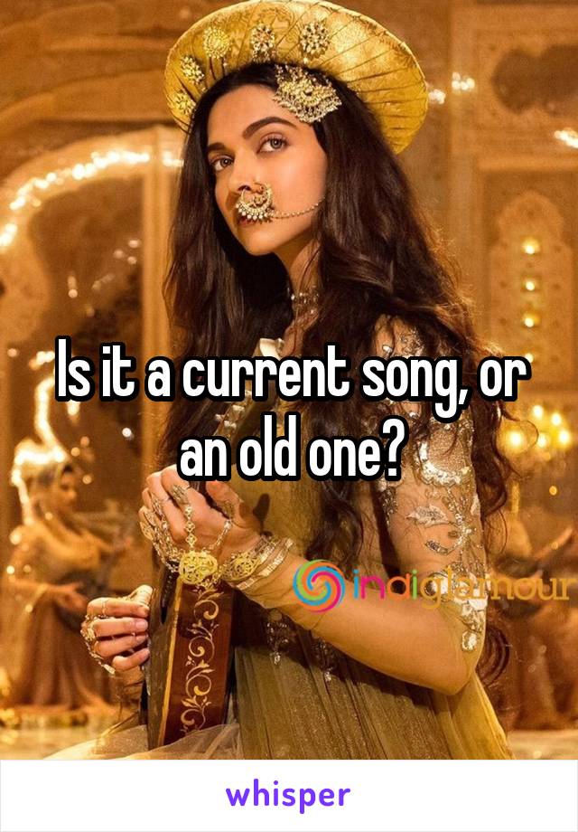 Is it a current song, or an old one?