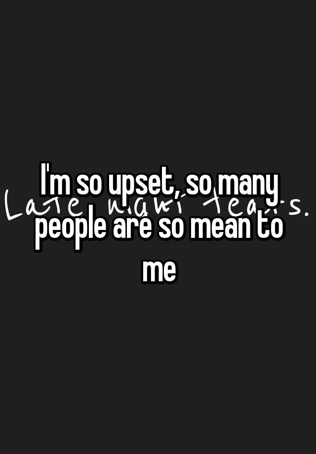 i-m-so-upset-so-many-people-are-so-mean-to-me