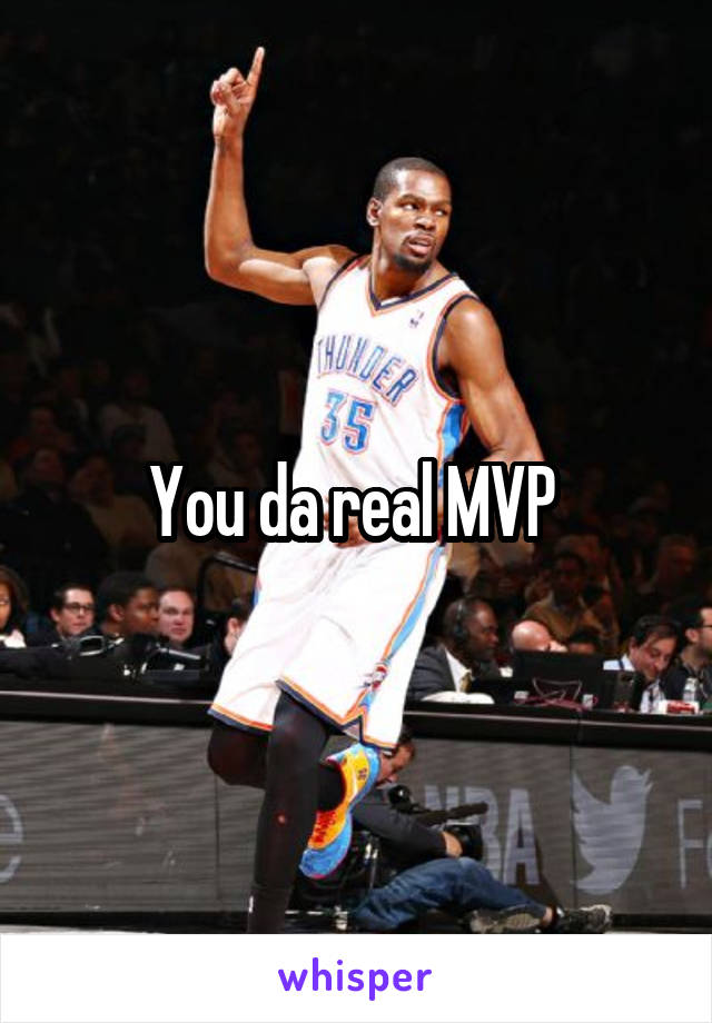 You da real MVP 