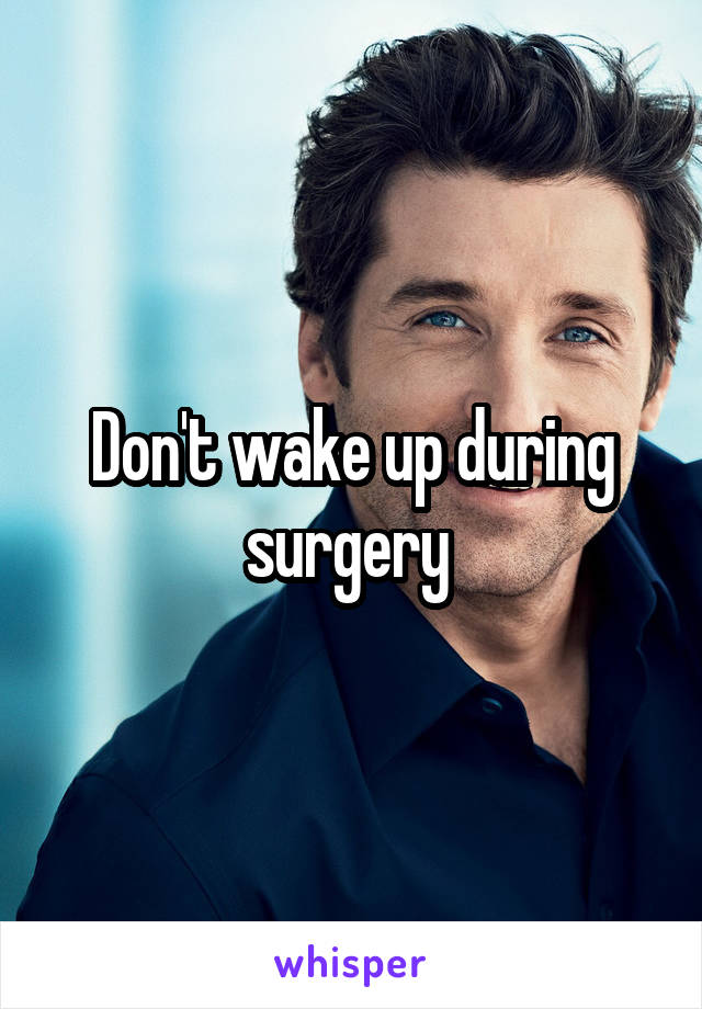 Don't wake up during surgery 