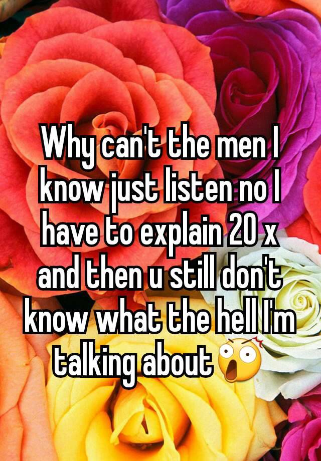 why-can-t-the-men-i-know-just-listen-no-i-have-to-explain-20-x-and-then