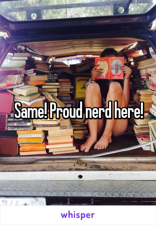 Same! Proud nerd here!