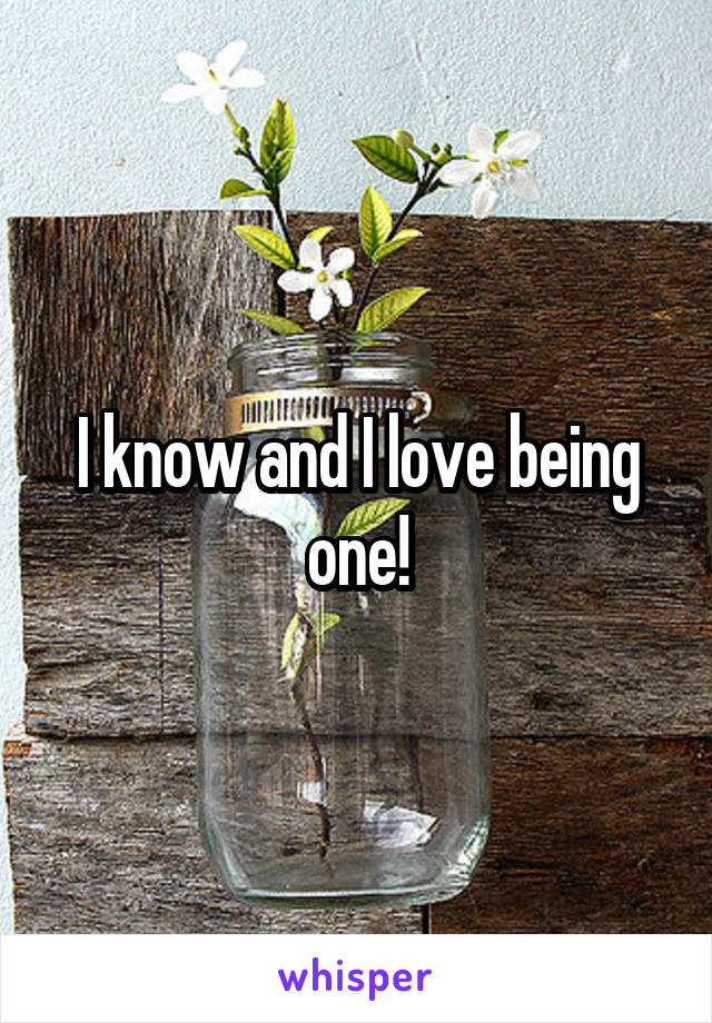 I know and I love being one!