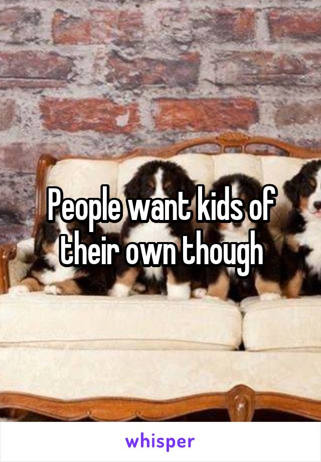 People want kids of their own though