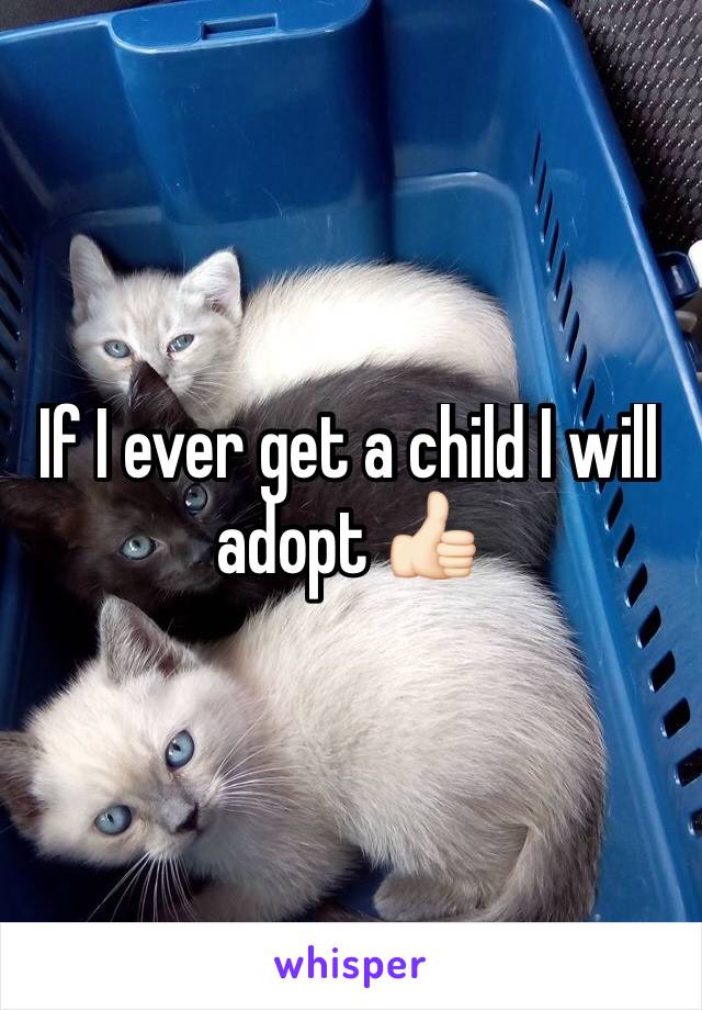 If I ever get a child I will adopt 👍🏻