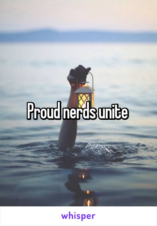 Proud nerds unite 