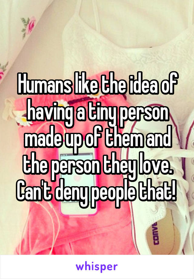 Humans like the idea of having a tiny person made up of them and the person they love. Can't deny people that! 