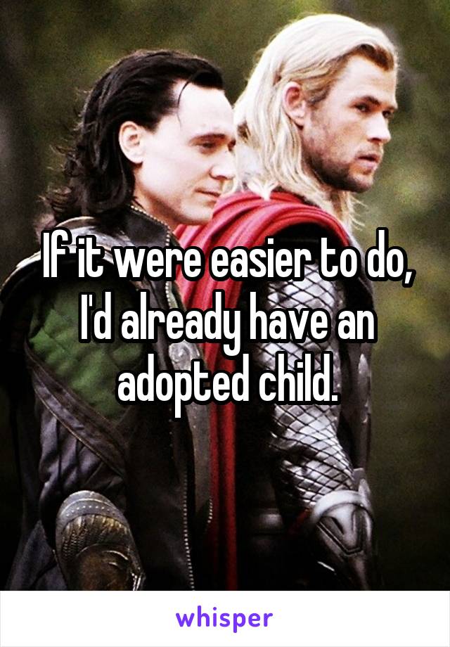 If it were easier to do, I'd already have an adopted child.