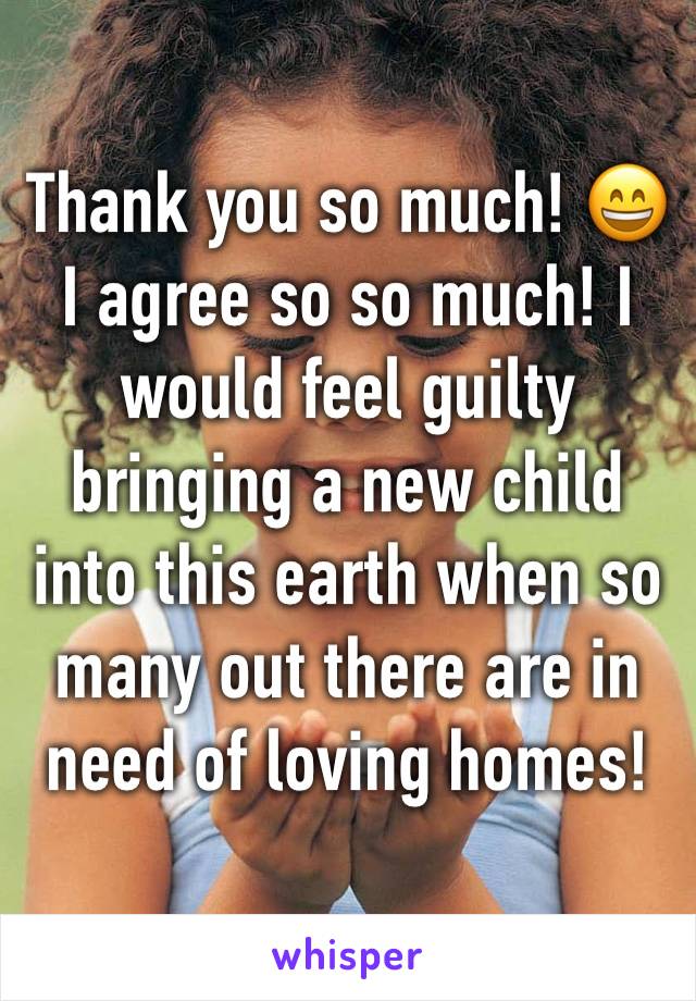 Thank you so much! 😄 I agree so so much! I would feel guilty bringing a new child into this earth when so many out there are in need of loving homes!