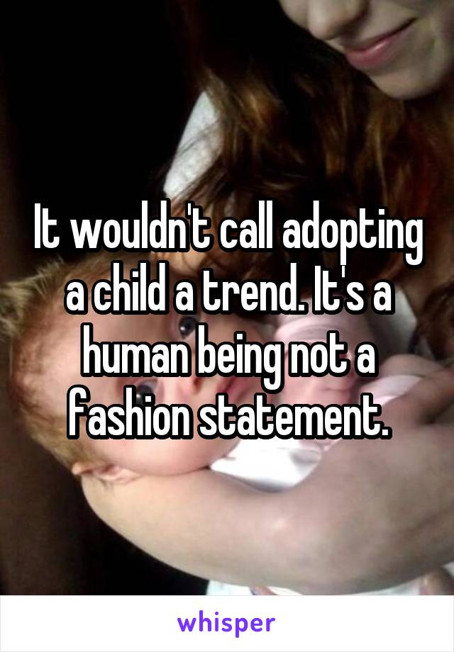 It wouldn't call adopting a child a trend. It's a human being not a fashion statement.