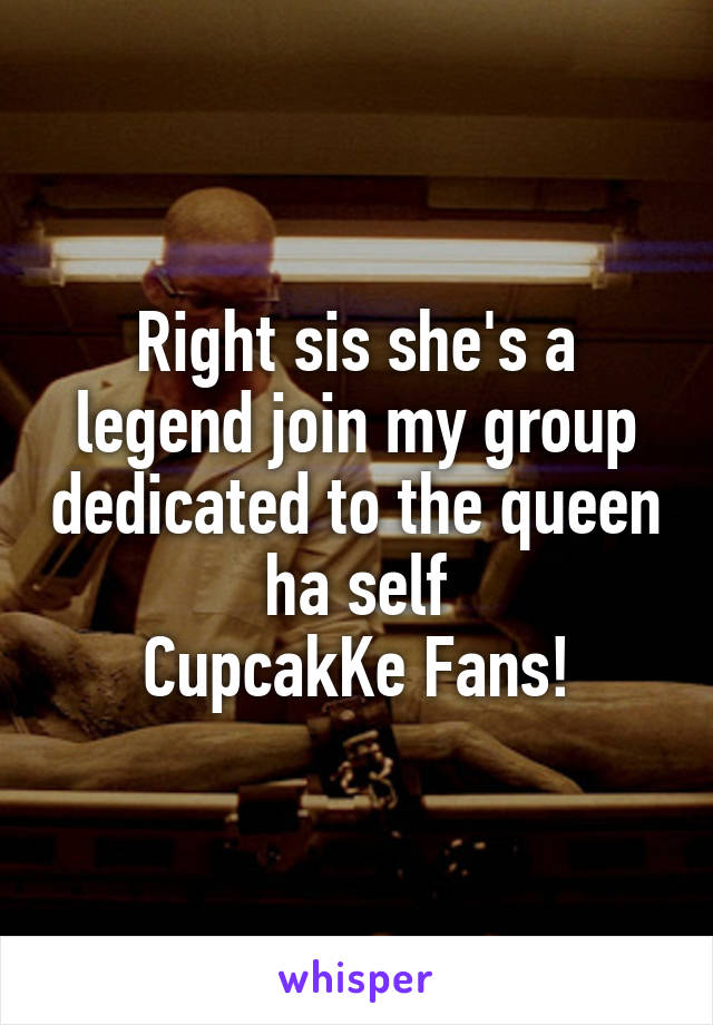 Right sis she's a legend join my group dedicated to the queen ha self
CupcakKe Fans!