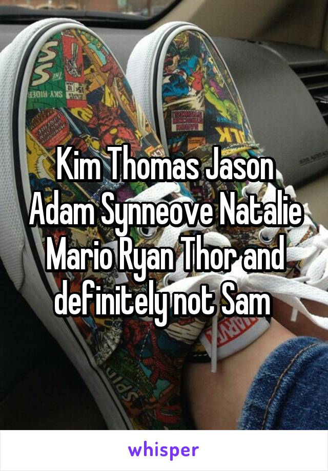 Kim Thomas Jason Adam Synneove Natalie Mario Ryan Thor and definitely not Sam 