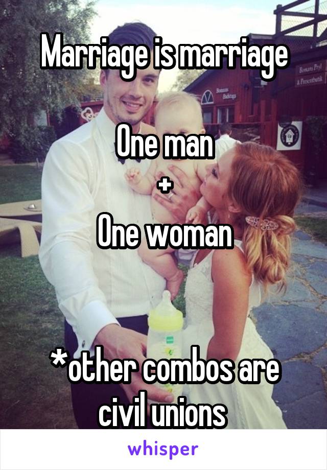 Marriage is marriage

One man
+
One woman


*other combos are civil unions 