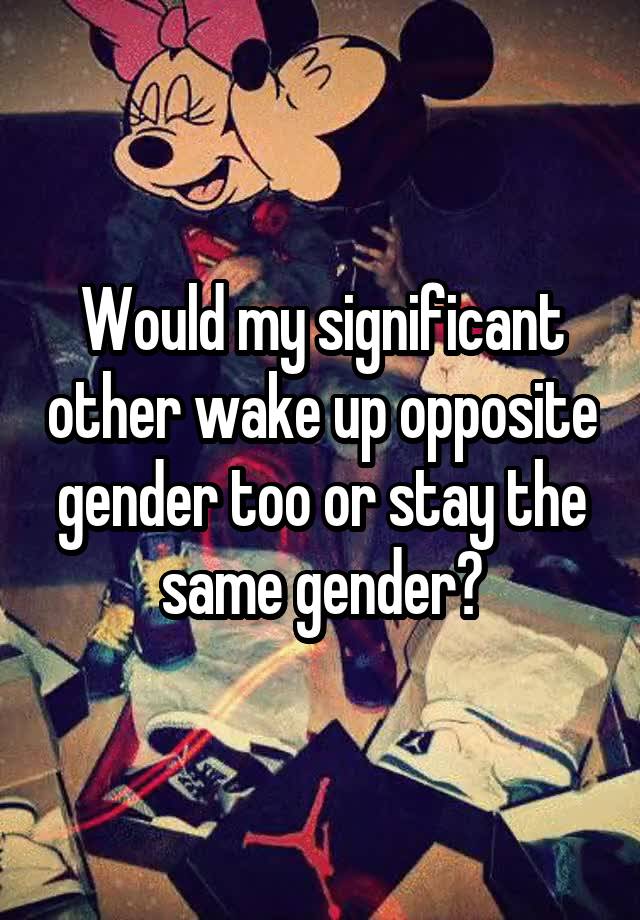 would-my-significant-other-wake-up-opposite-gender-too-or-stay-the-same