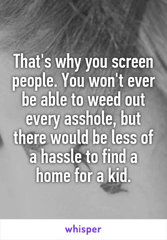 That's why you screen people. You won't ever be able to weed out every asshole, but there would be less of a hassle to find a home for a kid.