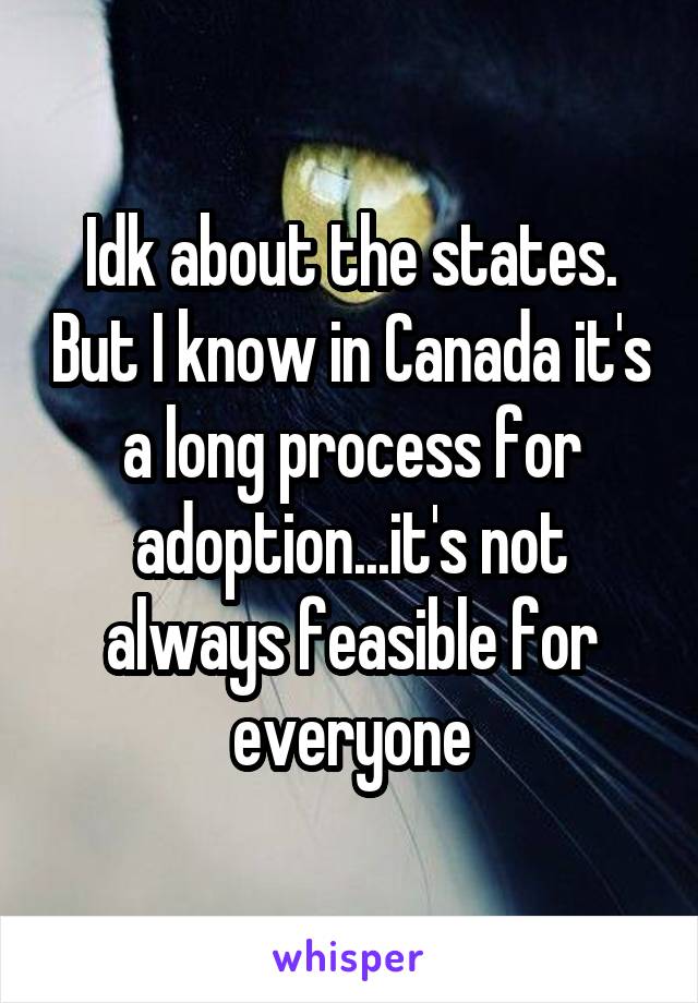 Idk about the states. But I know in Canada it's a long process for adoption...it's not always feasible for everyone