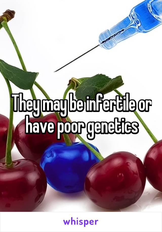 They may be infertile or have poor genetics