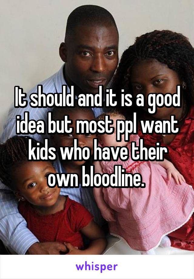 It should and it is a good idea but most ppl want kids who have their own bloodline. 