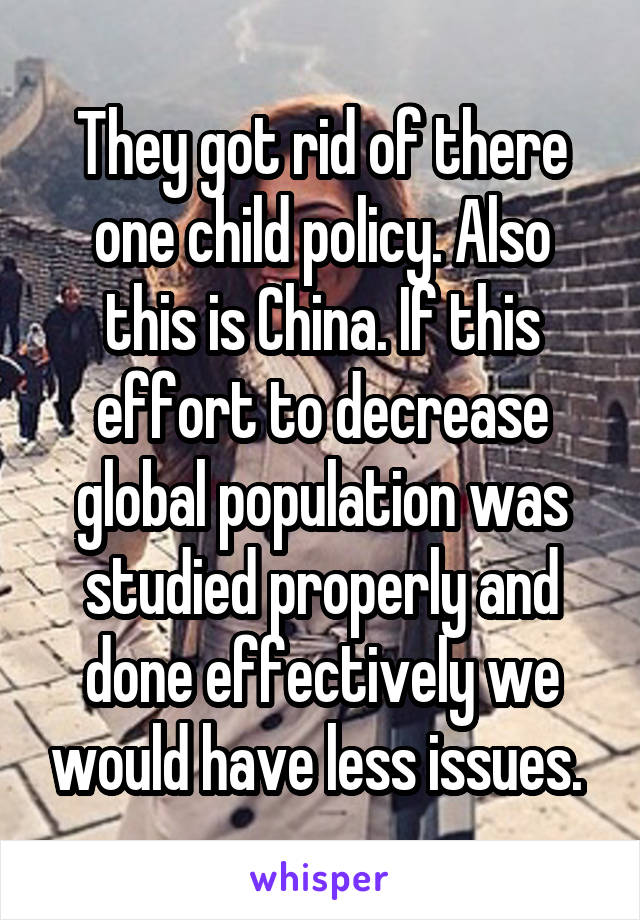 They got rid of there one child policy. Also this is China. If this effort to decrease global population was studied properly and done effectively we would have less issues. 