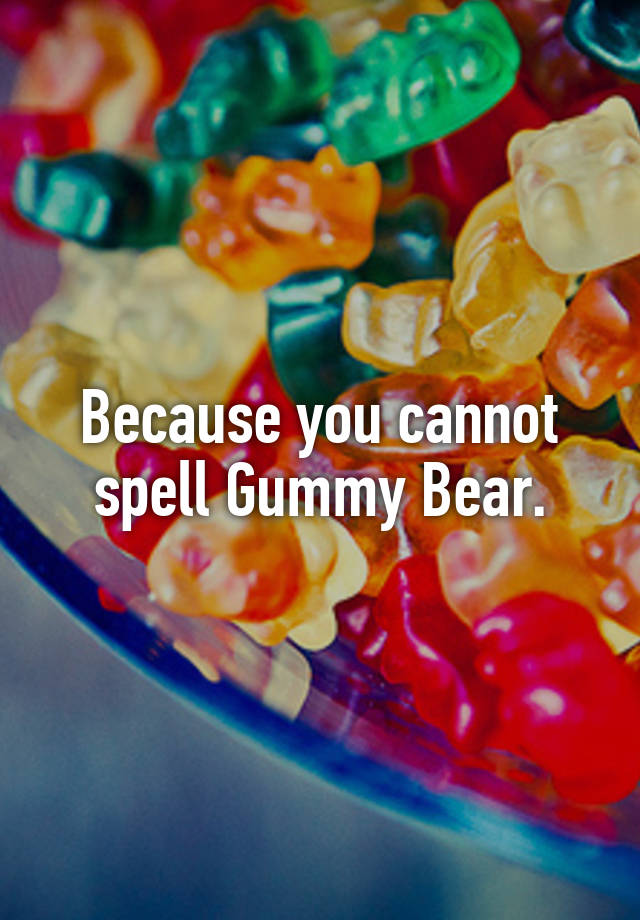 because-you-cannot-spell-gummy-bear