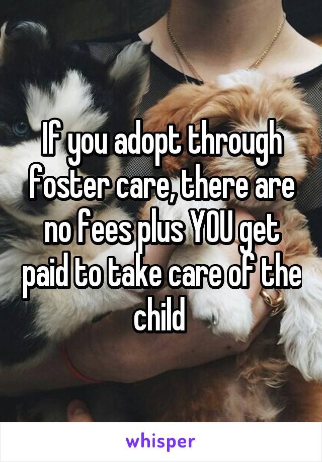 If you adopt through foster care, there are no fees plus YOU get paid to take care of the child 