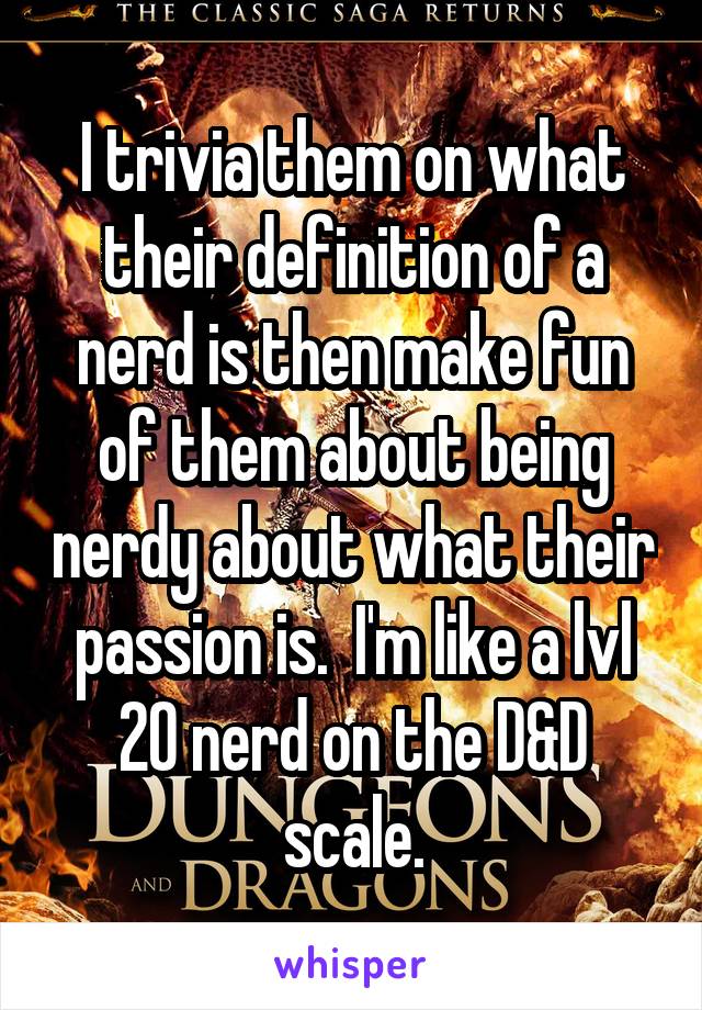 I trivia them on what their definition of a nerd is then make fun of them about being nerdy about what their passion is.  I'm like a lvl 20 nerd on the D&D scale.