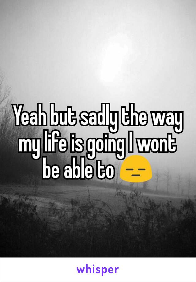 Yeah but sadly the way my life is going I wont be able to 😑