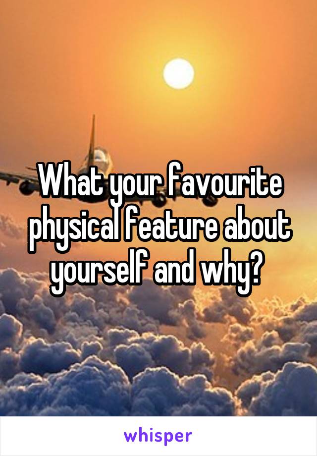 What your favourite physical feature about yourself and why? 