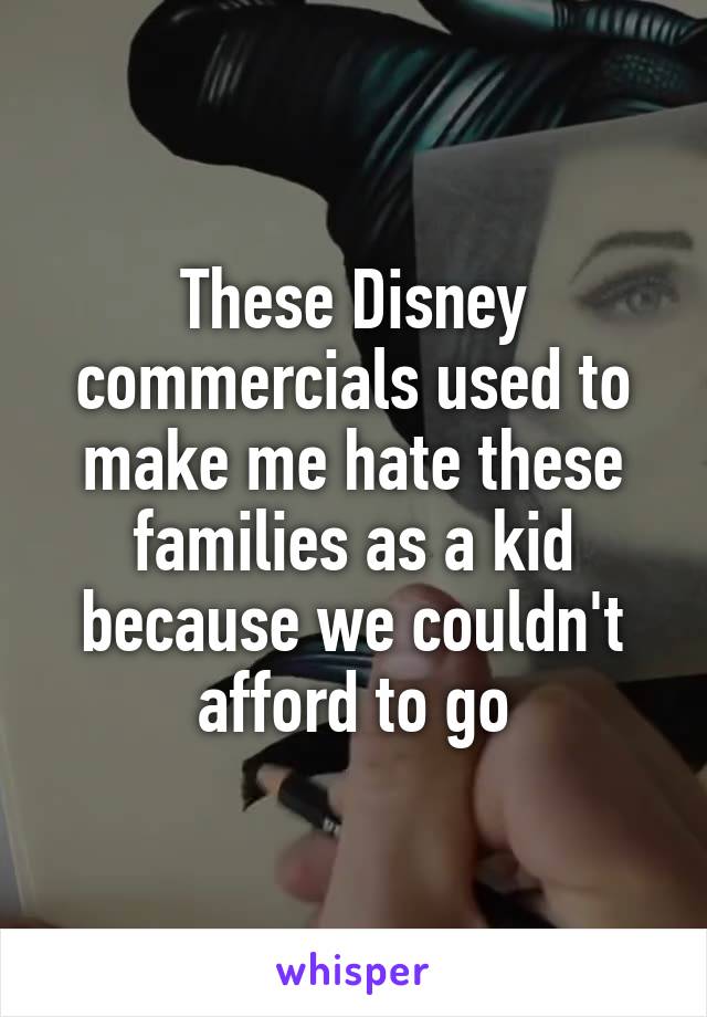 These Disney commercials used to make me hate these families as a kid because we couldn't afford to go